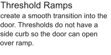 Threshold Ramps create a smooth transition into the door. Thresholds do not have a side curb so the door can open over ramp.