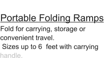 Portable Folding Ramps Fold for carrying, storage or convenient travel.  Sizes up to 6  feet with carrying handle.